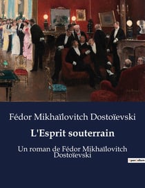 L'Esprit souterrain : Un roman de Fédor Mikhaïlovitch Dostoïevski