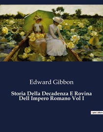 Storia Della Decadenza E Rovina Dell Impero Romano Vol I : La conversione di Costantino e l'affermazione del Cristianesimo nell'Impero Romano