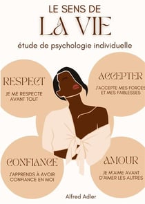 Le Sens de la Vie, étude de psychologie individuelle : Comment retrouver l'épanouissement et le bonheur d'être en harmonie avec soi-même et les autres