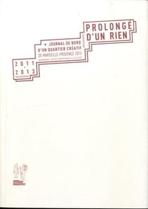 Prolongé d'un rien : journal de bord d'un quartier créatif de Marseille-Provence 2013, capitale européenne de la culture