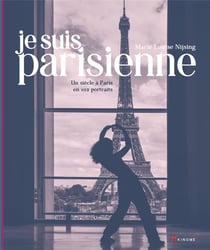 Je suis parisienne : un siècle à Paris en 102 portraits