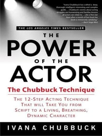 The Power of the Actor : The Chubbuck Technique -- The 12-Step Acting Technique That Will Take You from Script to a Living, Breathing, Dynamic Character