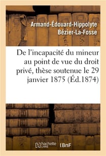 De l'incapacite du mineur au point de vue du droit prive, these soutenue le  29 janvier 1875