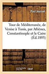 Tour de mediterranee, de venise a tunis, par athenes, constantinople et le caire