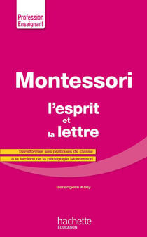 Montessori, l'esprit et la lettre - transformer ses pratiques de classe à la lumière de la pédagogie