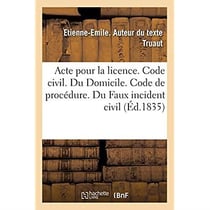 Acte pour la licence. Code civil. Du Domicile. Code de procédure. Du Faux incident civil : Code de commerce. Des commerçans et des actes de commerce. Faculte de droit de Toulouse