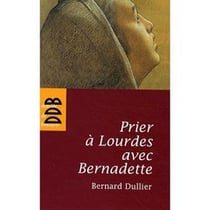 Prier à Lourdes avec Bernadette