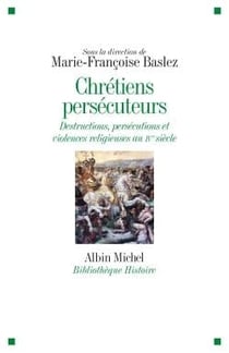 Chrétiens persécuteurs - destructions, persécutions et violences religieuses au IVe siècle