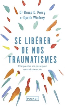 Se libérer de nos traumatismes : comprendre son passé pour reconstruire sa vie