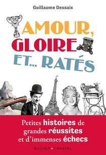Amour, gloire et...ratés : petites histoires de grandes réussites et d'immenses échecs
