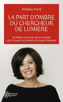 La part d'ombre du chercheur de lumière - se libérer du poids de son passé, pour trouver le bonheur et la paix intérieure
