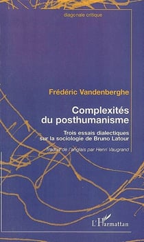 Complexités du posthumanisme - trois essais dialectiques sur la sociologie de Bruno Latour