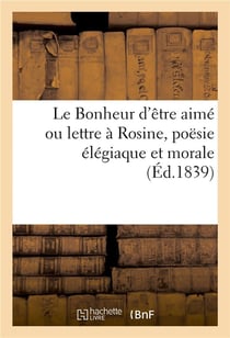 Le bonheur d'etre aime ou lettre a rosine, poesie elegiaque et morale