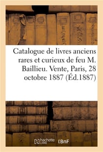 Catalogue de livres anciens rares et curieux dépendant de la succession : de feu M. Baillieu, ancien libraire. Vente, Paris, 28 octobre 1887