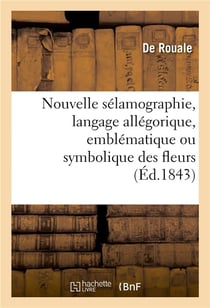 Nouvelle sélamographie, langage allégorique, emblématique ou symbolique des fleurs : et des fruits, des animaux, des couleurs