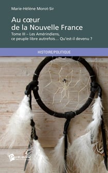 Au coeur de la Nouvelle France Tome 3 : Les Amérindiens, ce peuple libre autrefois... Qu'est-il devenu ?