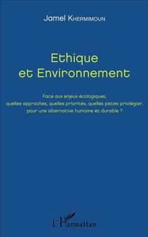 Éthique et environnement - face aux enjeux écologiques, quelles approches, quelles priorités, quelles pistes privilegier, pour une alternative humaine et durable ?