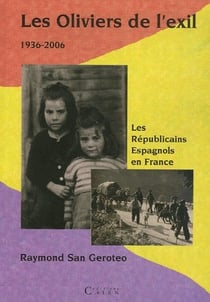 Les oliviers de l'exil 1936-2006 - les républicains espagnols en france
