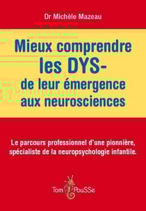 Mieux comprendre les dys - de leur émergence aux neurosciences - le parcours professionnel d'une pionnière, spécialiste de la neuropsychologie infantile