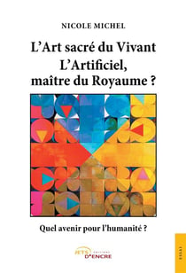 L'art sacré du vivant - l'artificiel, maître du royaume ? quel avenir pour l'humanité ?