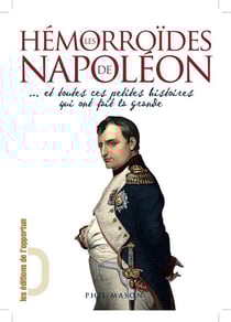 Hémorroïdes de Napoléon... et toutes ces petites histoires qui ont fait la grande