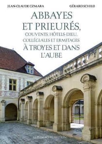Abbayes et prieurés, couvents Hôtels-Dieu, collégiales et ermitages à Troyes et dans l'Aube