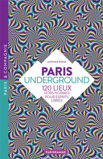 Paris underground - 120 lieux hors normes pour esprits libres