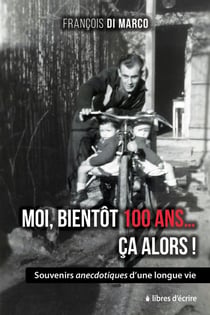 Moi, bientôt 100 ans... Ça alors ! : Souvenirs anecdotiques d'une longue vie