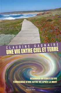 Une vie entre ciel et terre : témoignage d'une autre vie après la mort, redonner du sens à la vie