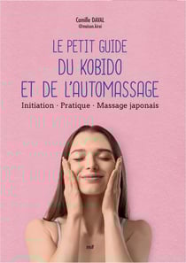 Le petit guide du kobido et de l'automassage : Histoire - initiation - massage japonais