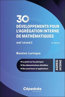 30 développements pour l'agrégation interne de mathématiques - Oral 1 et oral 2 - Le point sur les prérequis - Des démonstrations détaillées - Des ouvertures et applications (2e édition)