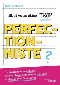Et si vous étiez trop perfectionniste ? un programme en 9 étapes pour se libérer de la peur de mal faire et aller au bout de ses rêves