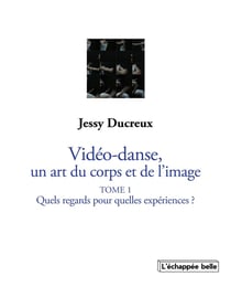 La vidéo-danse, un art du corps et de l'image Tome I : Quels regards pour quelles expériences ?