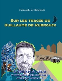 Sur les traces de Guillaume de Rubrouck : 5000 km à vélo à travers l'Asie centrale jusqu'en Mongolie
