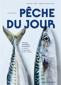 Pêche du jour : Poissons, coquillages & crustacés à cuisiner au quotidien en 60 recettes
