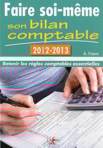 Faire soi-même son bilan comptable - retenir les règles comptables essentielles (édition 2012-2013)