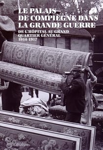 Le palais de Compiègne dans la Grande Guerre - de l'hôpital au grand quartier général 1914-1917