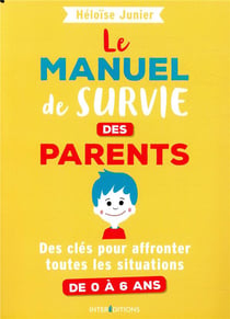 Le manuel de survie des parents - des clés pour affronter toutes les situations de 0 à 6 ans