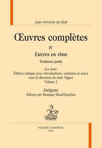 Oeuvres complètes Tome 4 - euvres en rime, 3e partie - les jeux, volume 2 - Antigone