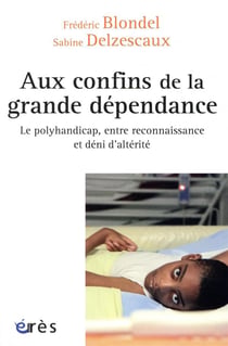 Aux confins de la grande dépendance - le polyhandicap, entre reconnaissance et déni d'altérité