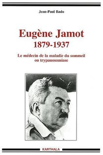 Eugène Jamot 1879-1937. Le médecin de la maladie du sommeil ou trypanosomiase