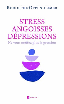 Stress, angoisse, dépressions : Ne vous mettez plus la pression