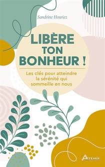 Libère ton bonheur ! Les clés pour atteindre la sérénité qui sommeille en nous