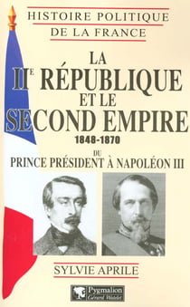 Histoire Politique de la France - La IIe République et le Second Empire, 1848-1870 : du prince président à Napoléon III