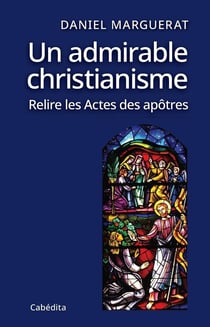 Un admirable christianisme - relire les actes des apôtres