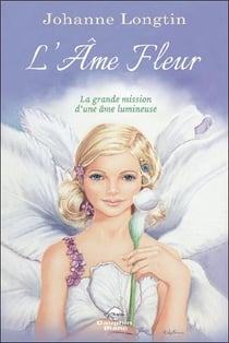 L'âme fleur : la grande mission d'une ame lumineuse