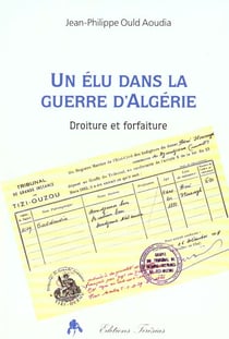 Un elu dans la guerre d'algerie - droiture et forfaiture