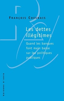 Les dettes illégitimes - quand les banques font main basse sur les politiques publiques