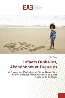 Enfants Orphelins, Abandonnés et Fugueurs : À Travers Les Misérables de Victor Hugo, Sans Famille d'Hector Malot et Mondo et autres histoires de