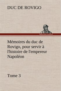Memoires du duc de rovigo, pour servir a l'histoire de l'empereur napoleon, tome 3